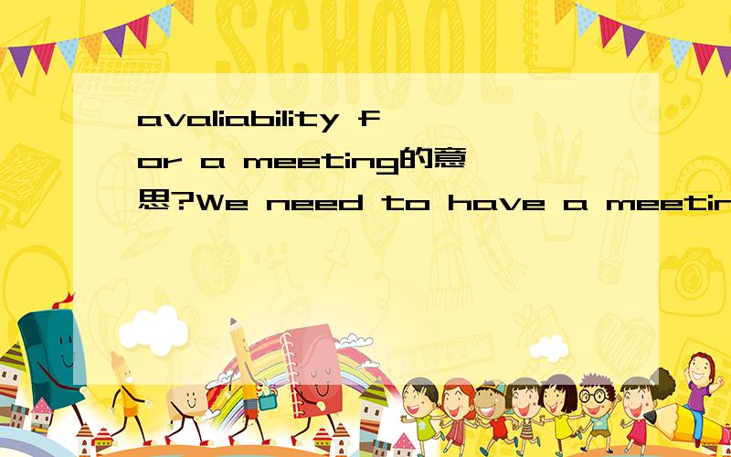 avaliability for a meeting的意思?We need to have a meeting regarding your dissertation.Can you send me some outline of your thoughts and availability for a meeting?All the best,教授发的电子邮件中,avaliabiity for a meeting是指可不可