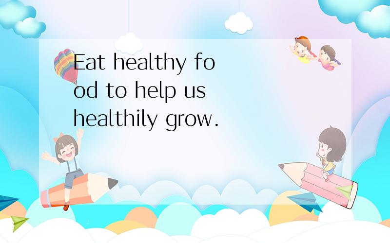 Eat healthy food to help us healthily grow.
