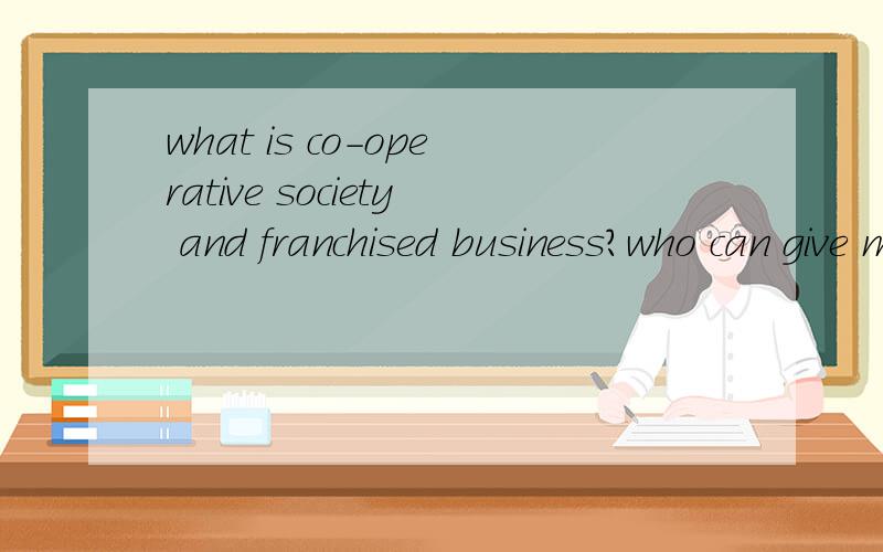 what is co-operative society and franchised business?who can give me define of franchised and co-operative society ,5 of advantage and 5 of dis advantage?i wan in english .please tell me ..moreover also tell me who will received profit type business