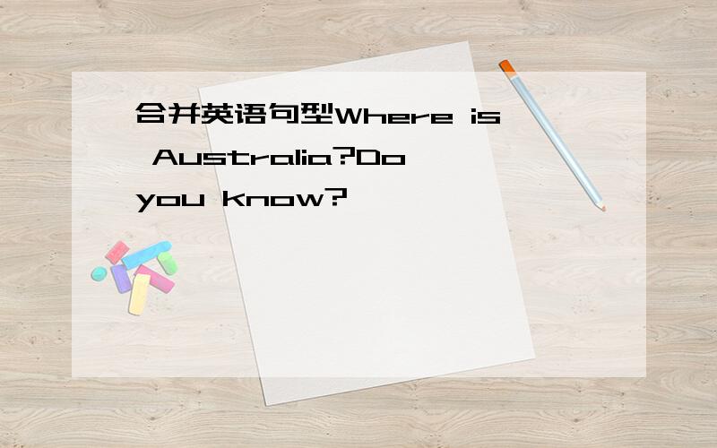 合并英语句型Where is Australia?Do you know?