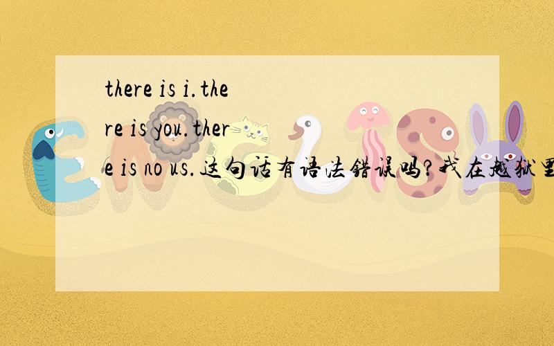 there is i.there is you.there is no us.这句话有语法错误吗?我在越狱里面看到的,
