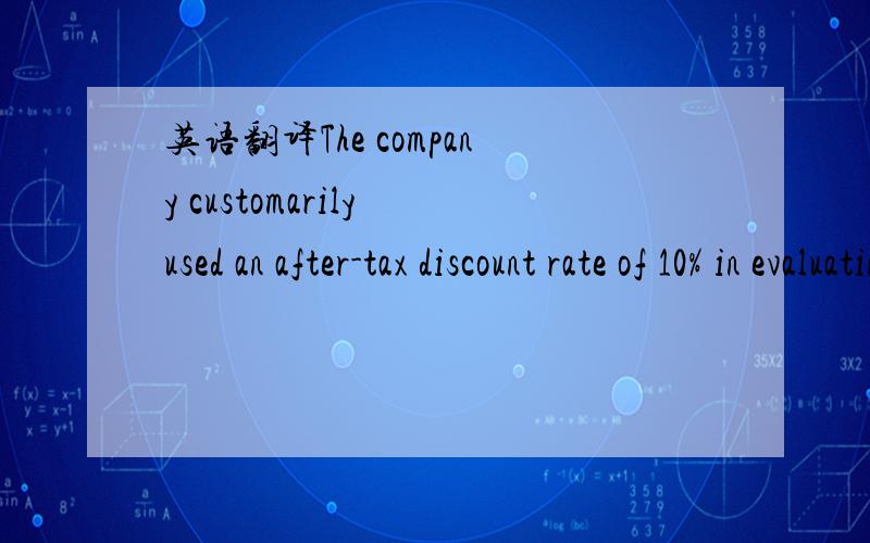 英语翻译The company customarily used an after-tax discount rate of 10% in evaluating investment opportunities.