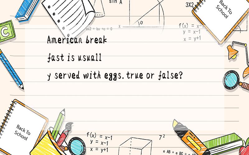 American breakfast is usually served with eggs.true or false?