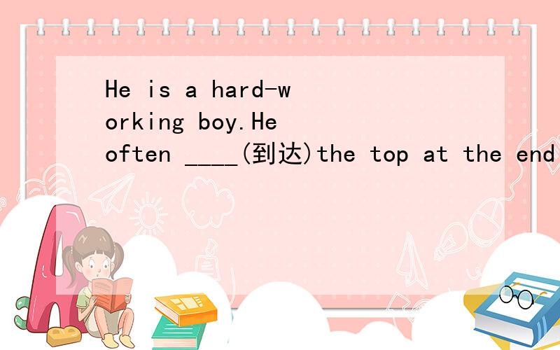 He is a hard-working boy.He often ____(到达)the top at the end of the term