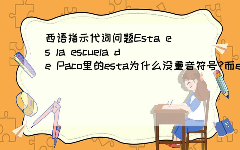 西语指示代词问题Esta es la escuela de Paco里的esta为什么没重音符号?而e'sa es pequena里的e'sa却有重音符号,第一句里esta也是指示代词才对阿,怎么没重音阿?