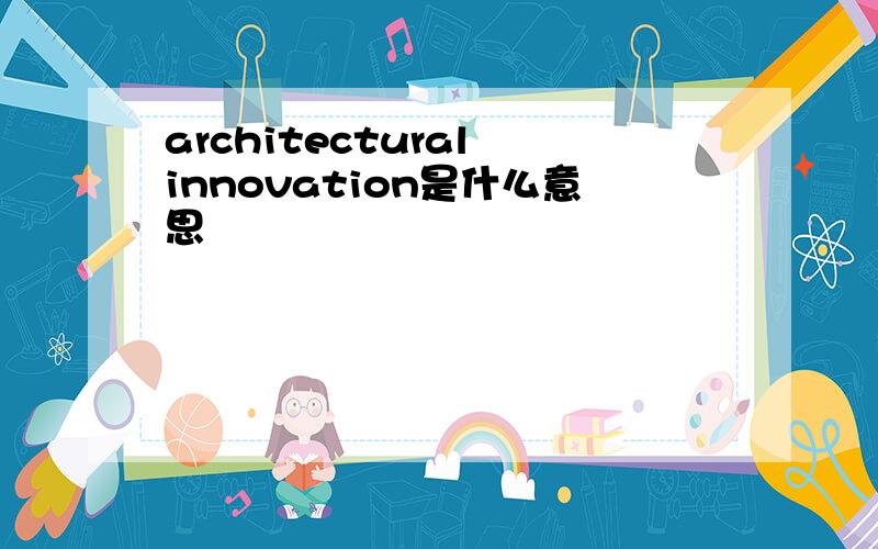 architectural innovation是什么意思