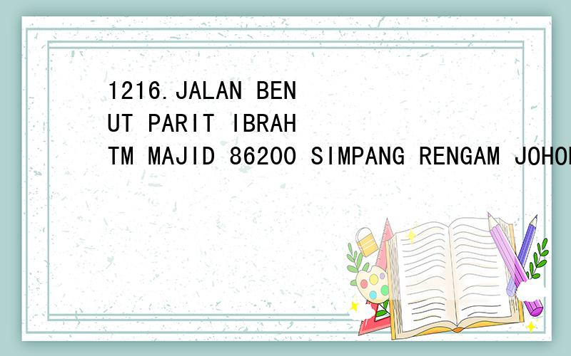 1216.JALAN BENUT PARIT IBRAHTM MAJID 86200 SIMPANG RENGAM JOHOR MALAYSIA,马来西亚的地址翻译,