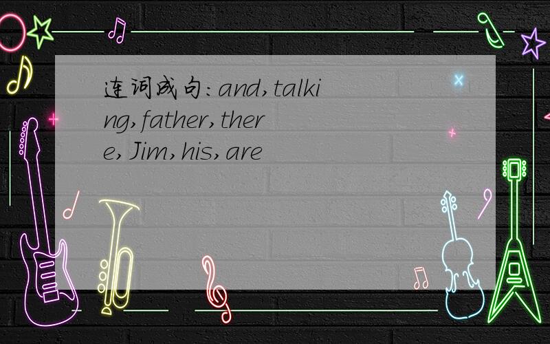 连词成句：and,talking,father,there,Jim,his,are