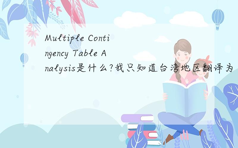 Multiple Contingency Table Analysis是什么?我只知道台湾地区翻译为“多重列联表分析”,不知道咱们是怎么翻译的,还有它的定义是什么?