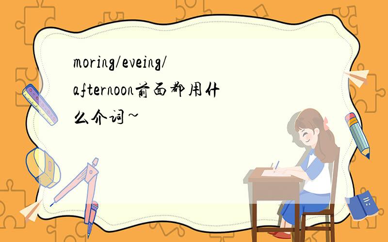 moring/eveing/afternoon前面都用什么介词~