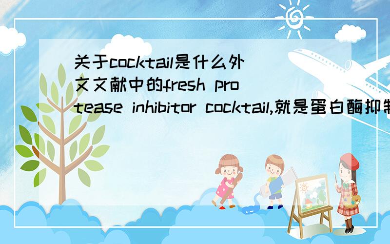 关于cocktail是什么外文文献中的fresh protease inhibitor cocktail,就是蛋白酶抑制剂吗