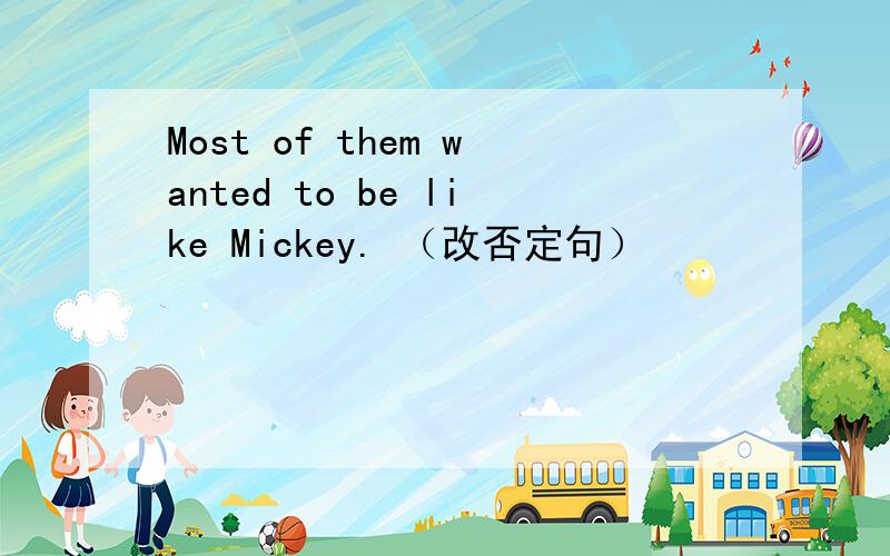 Most of them wanted to be like Mickey. （改否定句）