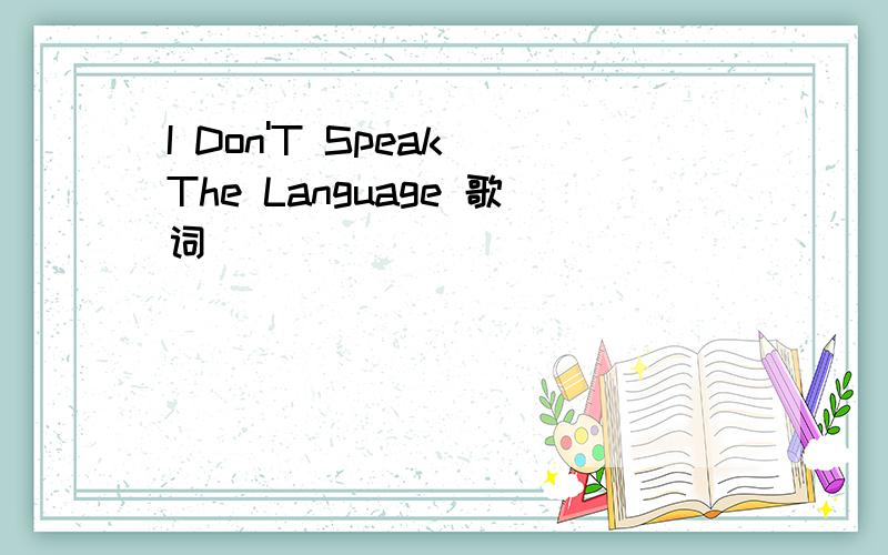 I Don'T Speak The Language 歌词
