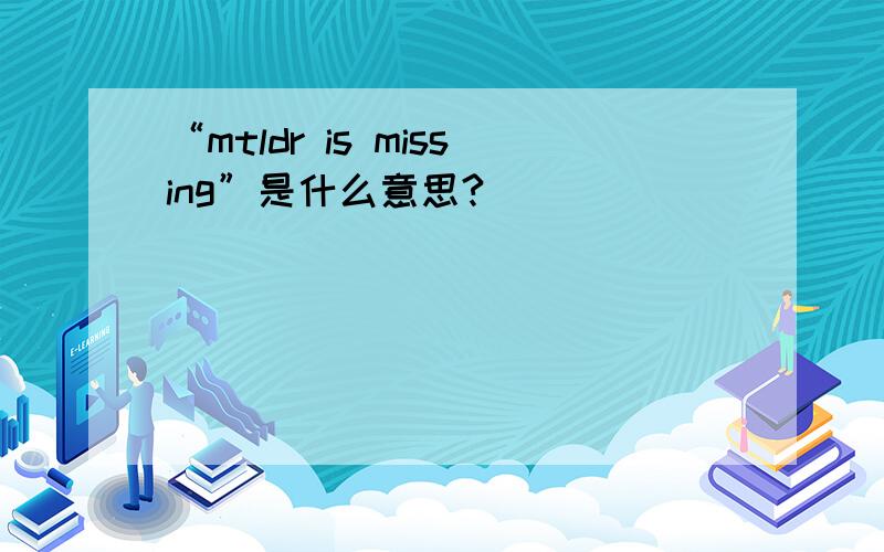“mtldr is missing”是什么意思?