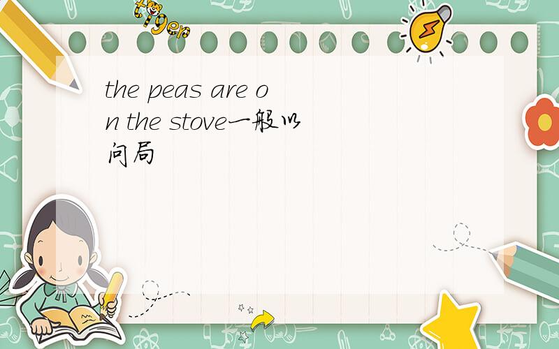 the peas are on the stove一般以问局
