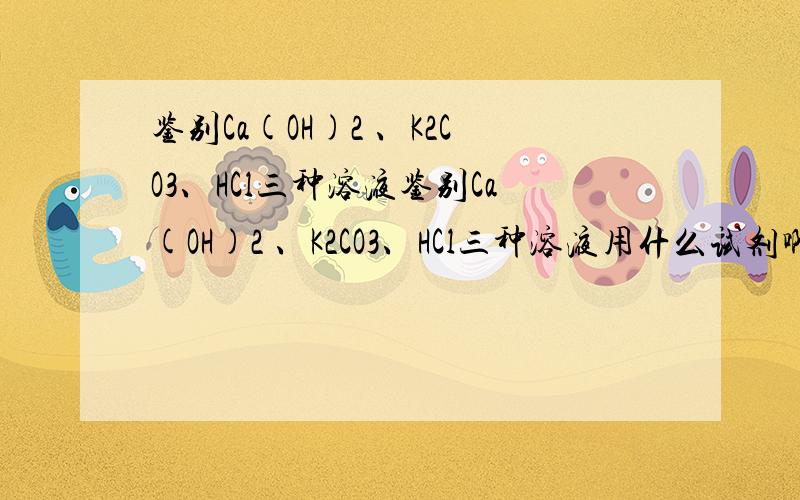 鉴别Ca(OH)2 、K2CO3、HCl三种溶液鉴别Ca(OH)2 、K2CO3、HCl三种溶液用什么试剂啊?碳酸钠溶液还是氧化钠溶液?要验证铜、银、铁三种金属的活动性顺序时，不能选用哪组物质进行实验----- ( )A．银