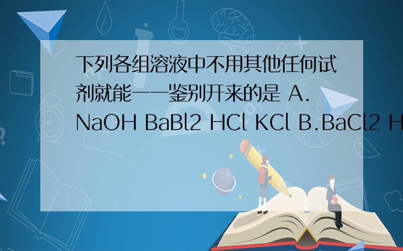 下列各组溶液中不用其他任何试剂就能一一鉴别开来的是 A.NaOH BaBl2 HCl KCl B.BaCl2 HCl Na2CO3 Na2SO4C.CuSO4 NaNO3 KCl BaCl2D.BaCl2 AgNO3 HCl HNO3