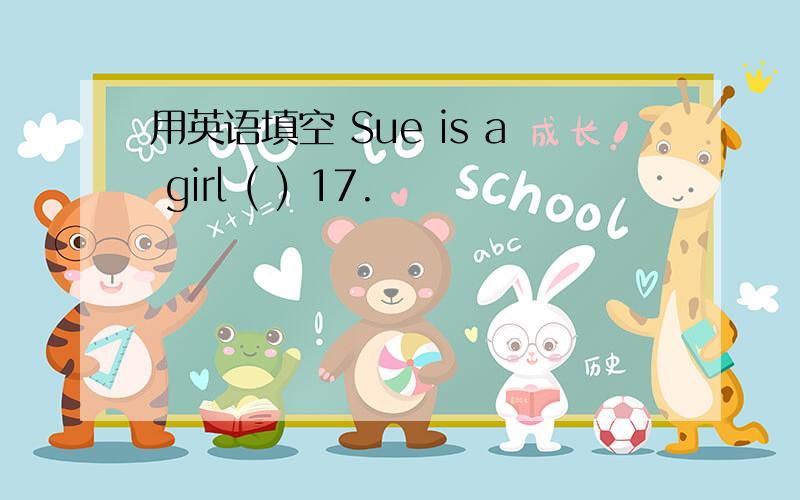 用英语填空 Sue is a girl ( ) 17.