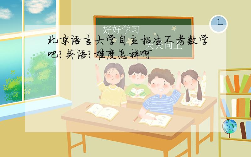 北京语言大学自主招生不考数学吧?英语?难度怎样啊