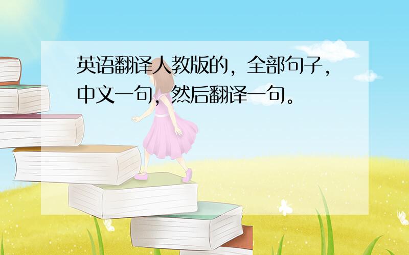 英语翻译人教版的，全部句子，中文一句，然后翻译一句。