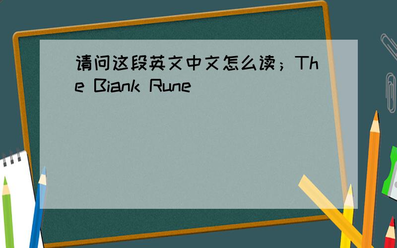 请问这段英文中文怎么读；The Biank Rune