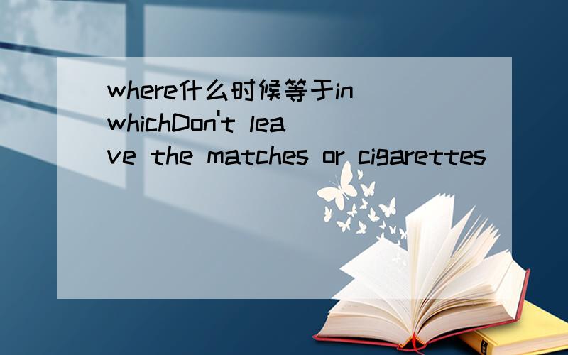 where什么时候等于in whichDon't leave the matches or cigarettes____little chilldren can reach them.A.which B.in which C.that D.where我知道选c肯定对,但是in which为什么不可以呢?in which带进去我读的不太顺,但又不知道语