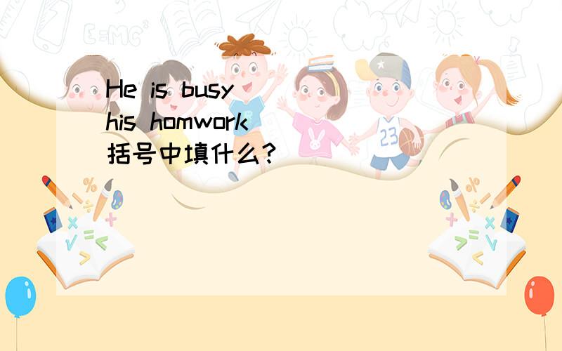 He is busy ( )his homwork( )括号中填什么?
