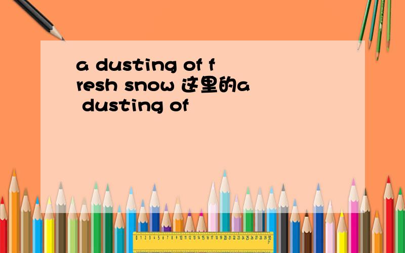 a dusting of fresh snow 这里的a dusting of