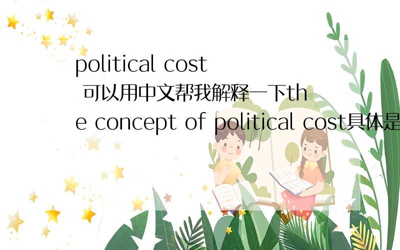 political cost 可以用中文帮我解释一下the concept of political cost具体是说什么