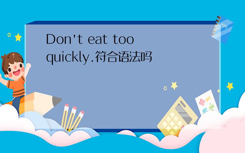 Don't eat too quickly.符合语法吗