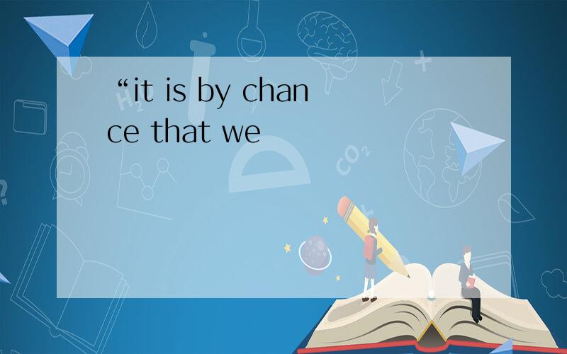 “it is by chance that we
