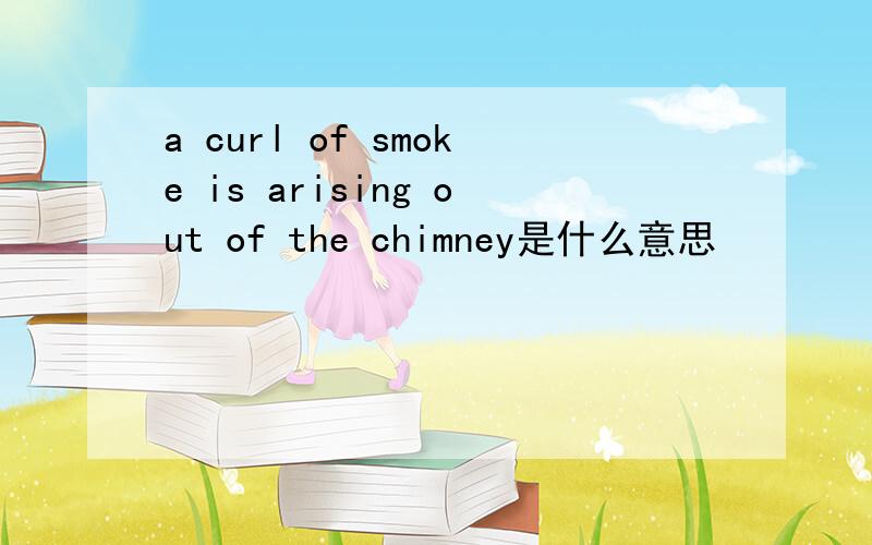 a curl of smoke is arising out of the chimney是什么意思