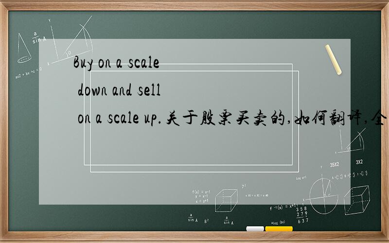 Buy on a scale down and sell on a scale up.关于股票买卖的,如何翻译,全文见补充Don’t be afraid to be aloner but be sure that you are correct in your judgment. You can’t be100% certain but try to look forthe weaknesses in your thinki