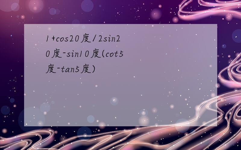 1+cos20度/2sin20度-sin10度(cot5度-tan5度)