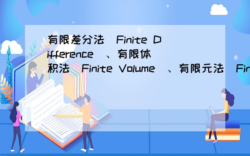 有限差分法（Finite Difference）、有限体积法（Finite Volume）、有限元法（Finite element）怎样辨析