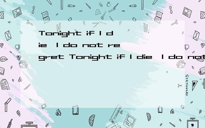 Tonight if I die,I do not regret Tonight if I die,I do not regret it意思是什么?