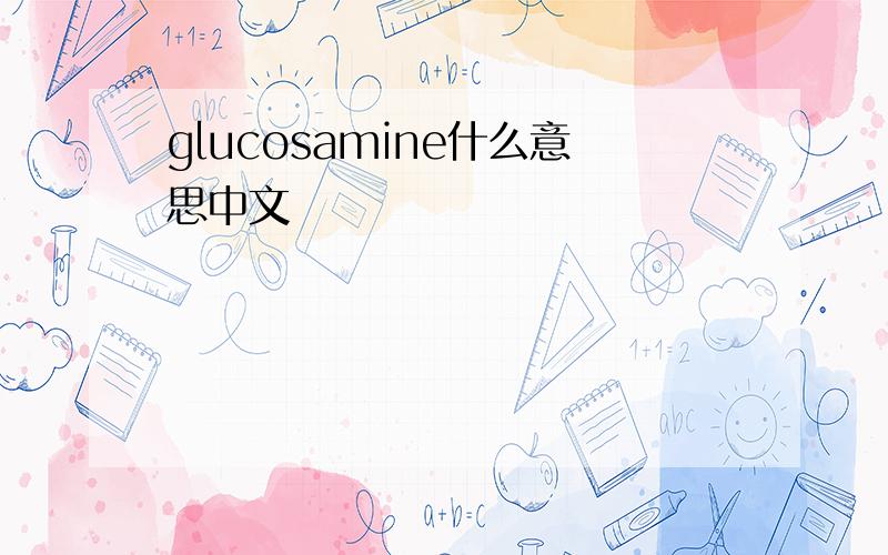 glucosamine什么意思中文