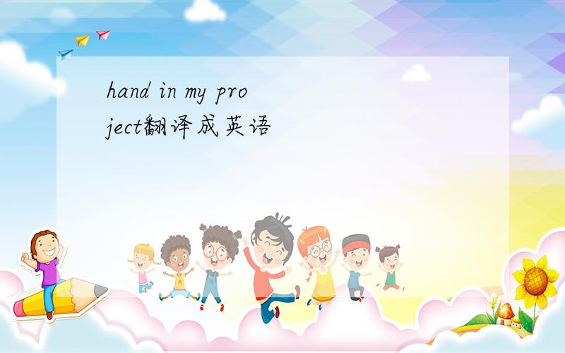 hand in my project翻译成英语