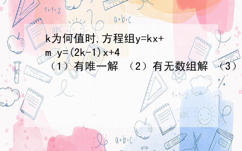 k为何值时,方程组y=kx+m y=(2k-1)x+4 （1）有唯一解 （2）有无数组解 （3）无解?