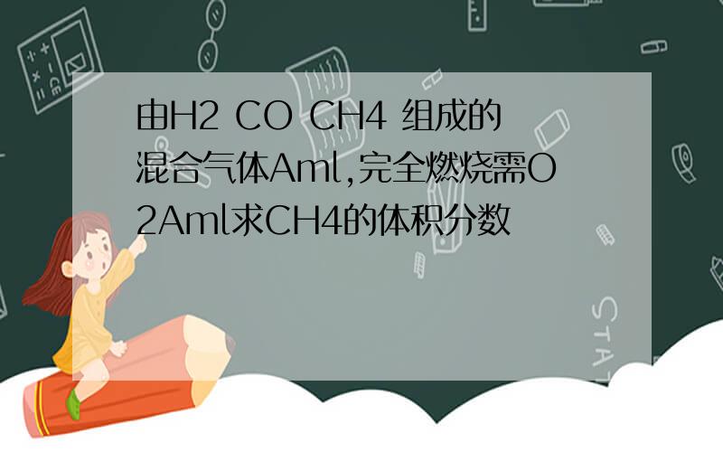 由H2 CO CH4 组成的混合气体Aml,完全燃烧需O2Aml求CH4的体积分数