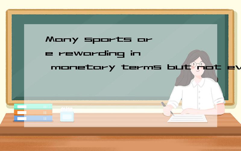 Many sports are rewarding in monetary terms but not every sport is.They know where the real financial rewards lie—any sport other than cricket.中文意思?