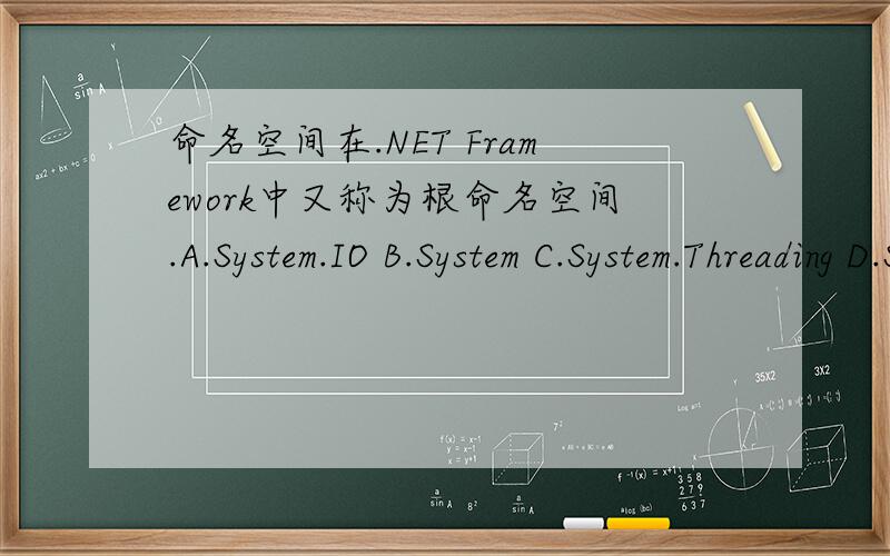 命名空间在.NET Framework中又称为根命名空间.A.System.IO B.System C.System.Threading D.System.Data