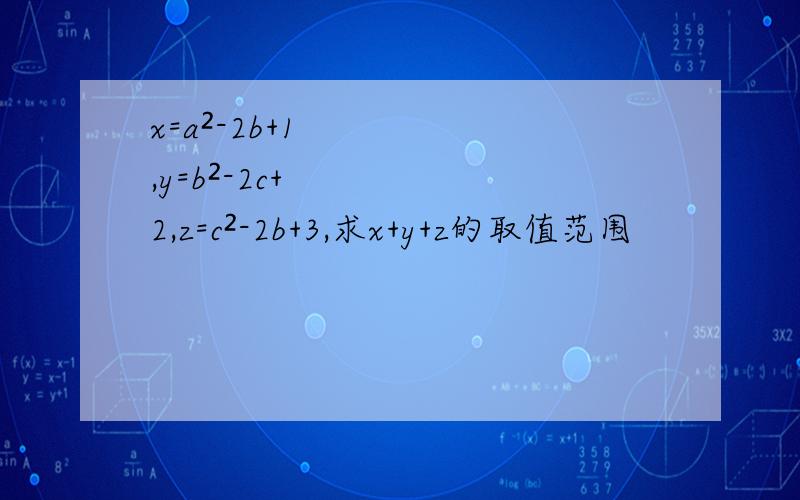 x=a²-2b+1,y=b²-2c+2,z=c²-2b+3,求x+y+z的取值范围