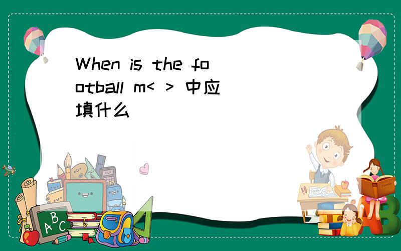 When is the football m< > 中应填什么