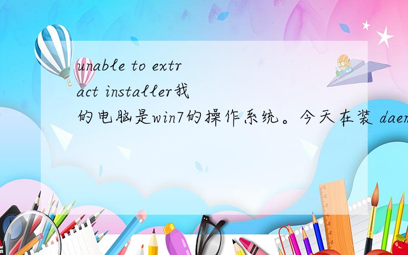 unable to extract installer我的电脑是win7的操作系统。今天在装 daemon_tools_347cn_eric.exe 时候报错 unable to extract installer，