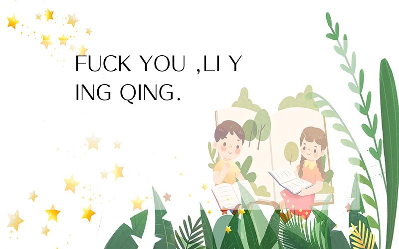 FUCK YOU ,LI YING QING.