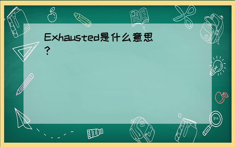 Exhausted是什么意思?