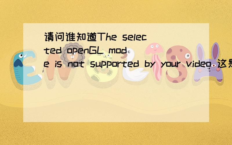 请问谁知道The selected openGL mode is not supported by your video 这是在CS中出现的.怎么改3D模式?