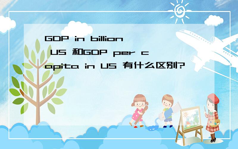 GDP in billion US 和GDP per capita in US 有什么区别?