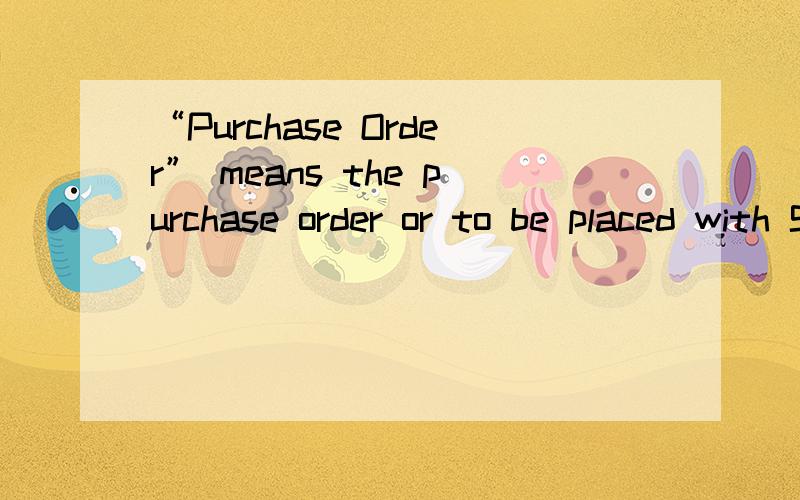 “Purchase Order” means the purchase order or to be placed with Seller by Buyer includingany other documents which may be attached therewith.译成中文